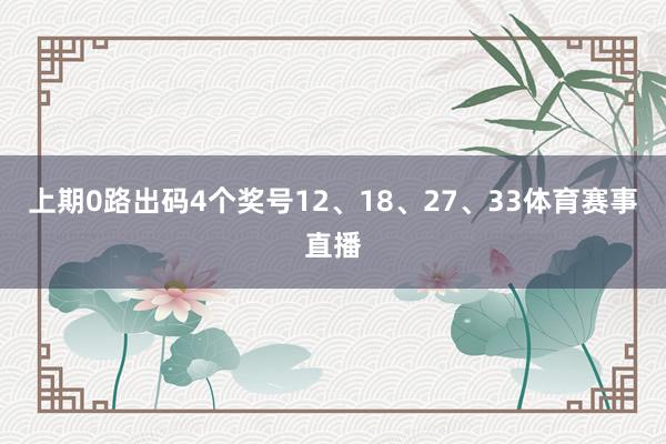 上期0路出码4个奖号12、18、27、33体育赛事直播