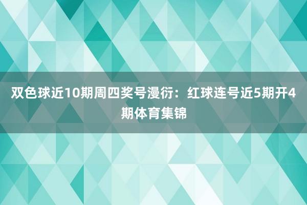 双色球近10期周四奖号漫衍：红球连号近5期开4期体育集锦