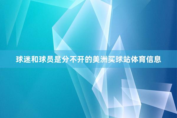 球迷和球员是分不开的美洲买球站体育信息