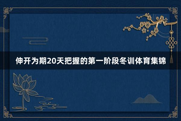 伸开为期20天把握的第一阶段冬训体育集锦