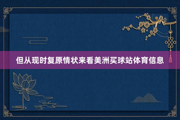 但从现时复原情状来看美洲买球站体育信息