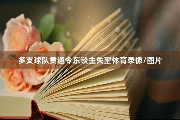 多支球队贯通令东谈主失望体育录像/图片