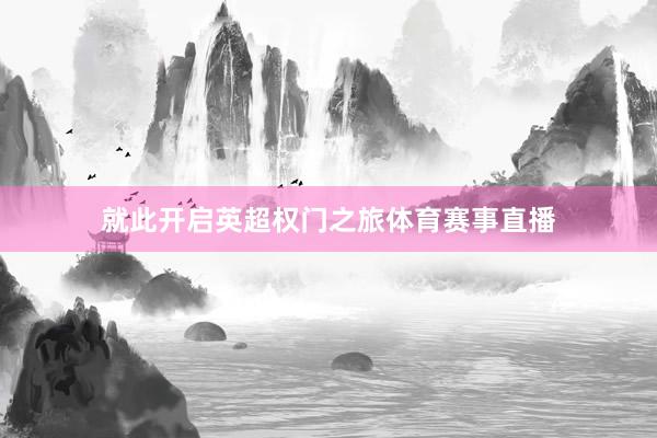 就此开启英超权门之旅体育赛事直播