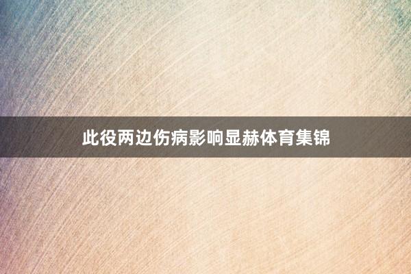 此役两边伤病影响显赫体育集锦