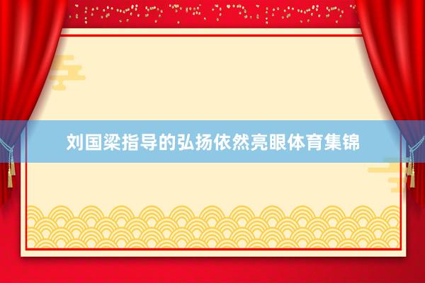 刘国梁指导的弘扬依然亮眼体育集锦