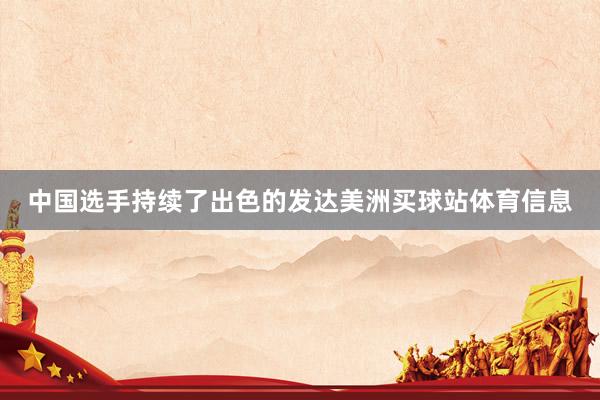 中国选手持续了出色的发达美洲买球站体育信息