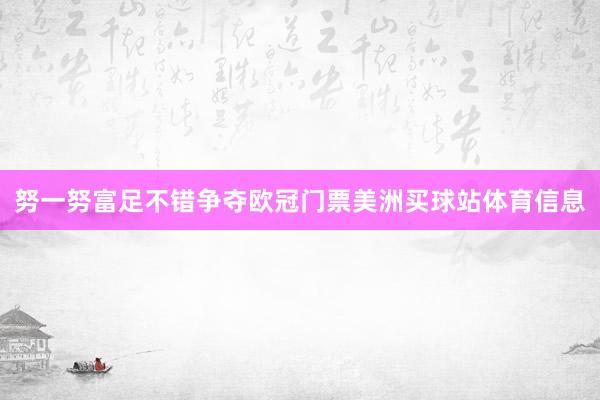 努一努富足不错争夺欧冠门票美洲买球站体育信息