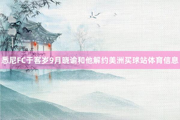 悉尼FC于客岁9月晓谕和他解约美洲买球站体育信息
