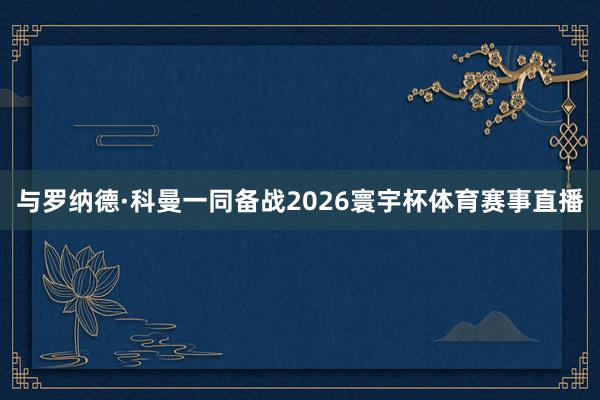 与罗纳德·科曼一同备战2026寰宇杯体育赛事直播