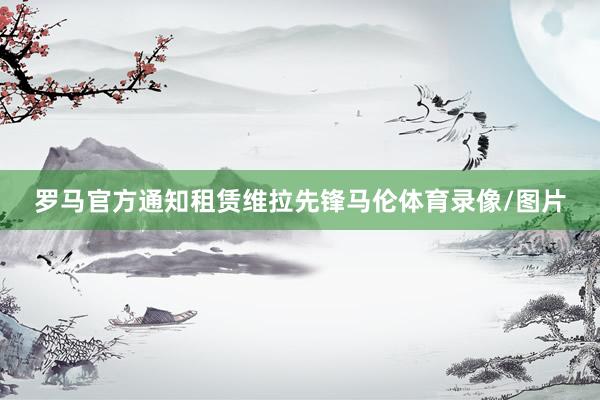 罗马官方通知租赁维拉先锋马伦体育录像/图片