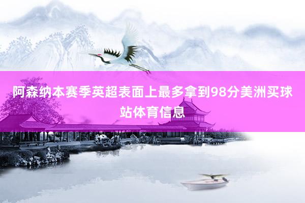 阿森纳本赛季英超表面上最多拿到98分美洲买球站体育信息