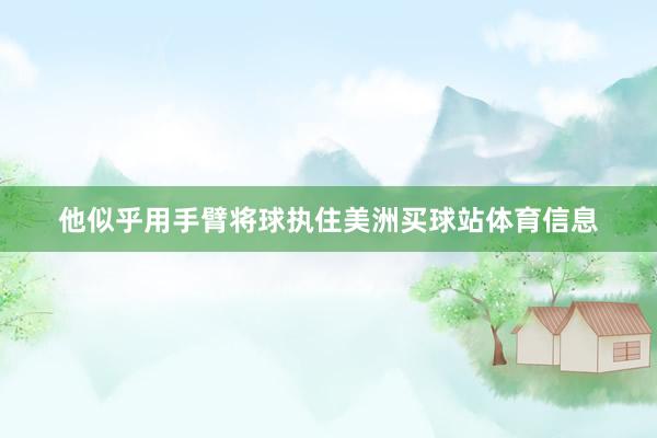 他似乎用手臂将球执住美洲买球站体育信息