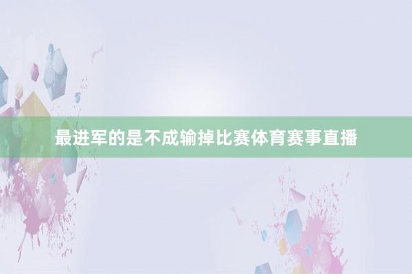 最进军的是不成输掉比赛体育赛事直播