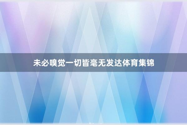 未必嗅觉一切皆毫无发达体育集锦