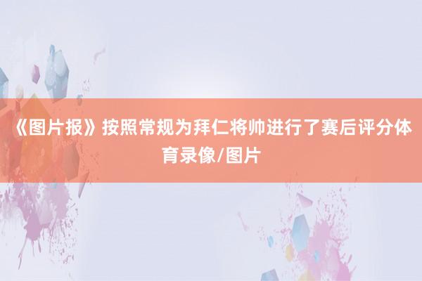《图片报》按照常规为拜仁将帅进行了赛后评分体育录像/图片