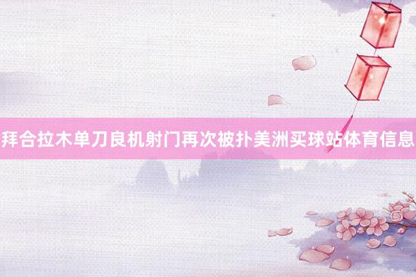 拜合拉木单刀良机射门再次被扑美洲买球站体育信息