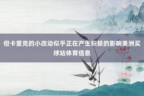 但卡里克的小改动似乎正在产生积极的影响美洲买球站体育信息
