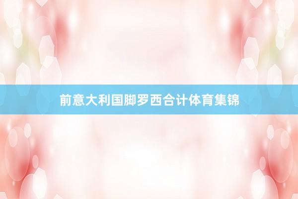 前意大利国脚罗西合计体育集锦