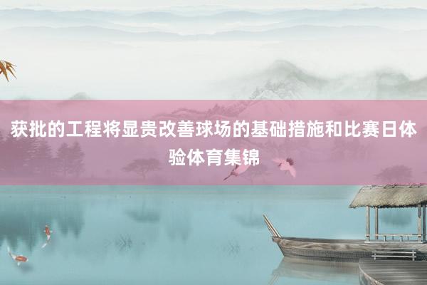 获批的工程将显贵改善球场的基础措施和比赛日体验体育集锦