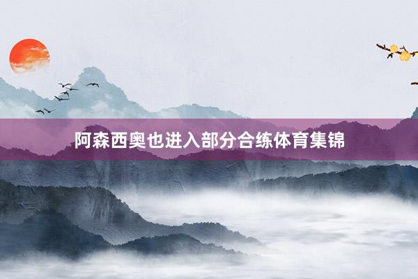 阿森西奥也进入部分合练体育集锦