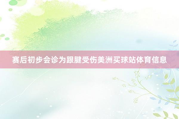 赛后初步会诊为跟腱受伤美洲买球站体育信息