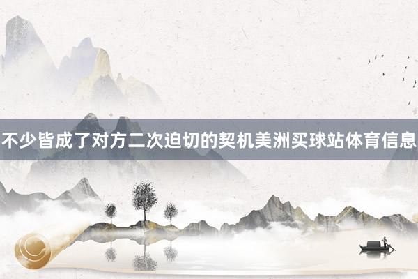 不少皆成了对方二次迫切的契机美洲买球站体育信息