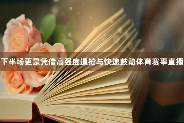 下半场更是凭借高强度逼抢与快速鼓动体育赛事直播