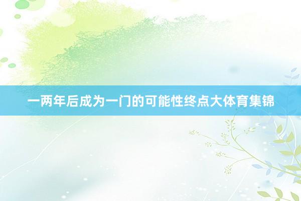 一两年后成为一门的可能性终点大体育集锦