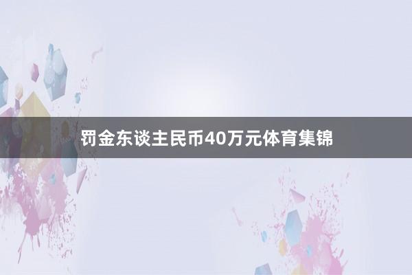 罚金东谈主民币40万元体育集锦
