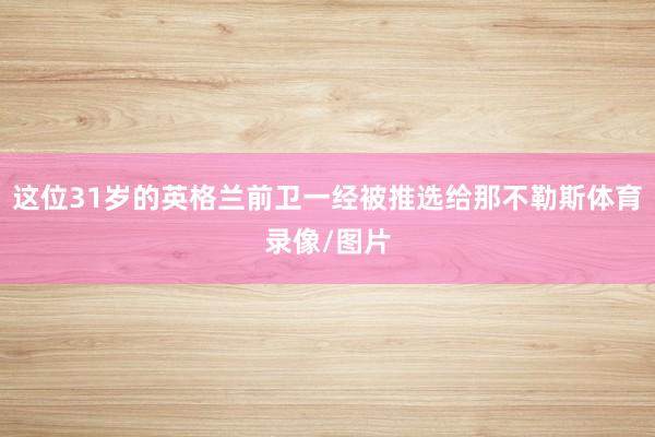 这位31岁的英格兰前卫一经被推选给那不勒斯体育录像/图片