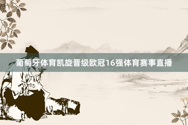 葡萄牙体育凯旋晋级欧冠16强体育赛事直播