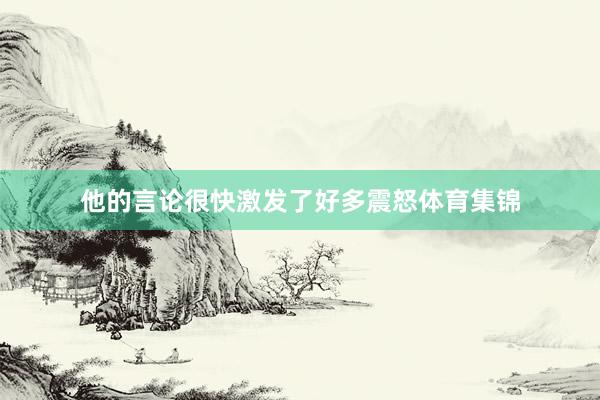 他的言论很快激发了好多震怒体育集锦