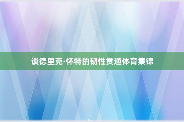 谈德里克·怀特的韧性贯通体育集锦