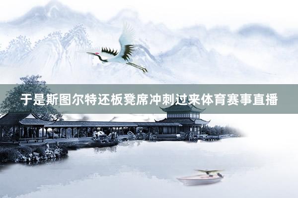于是斯图尔特还板凳席冲刺过来体育赛事直播