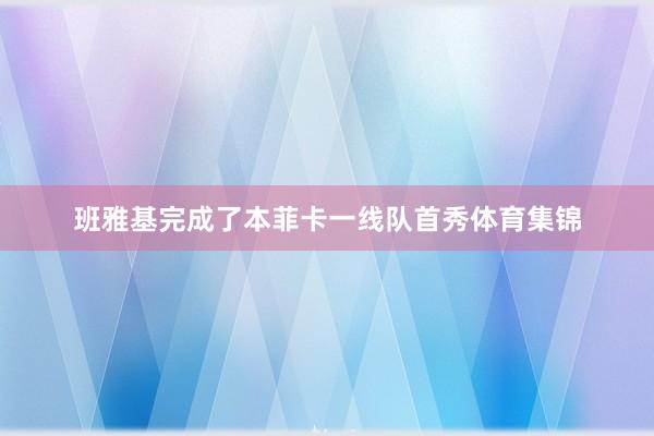 班雅基完成了本菲卡一线队首秀体育集锦