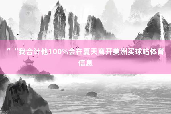 ”　　“我合计他100%会在夏天离开美洲买球站体育信息