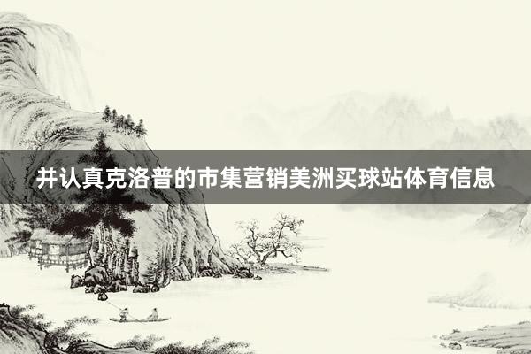 并认真克洛普的市集营销美洲买球站体育信息
