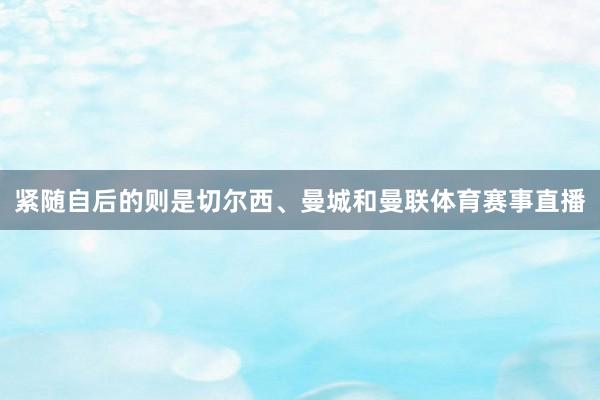 紧随自后的则是切尔西、曼城和曼联体育赛事直播