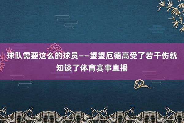 球队需要这么的球员——望望厄德高受了若干伤就知谈了体育赛事直播