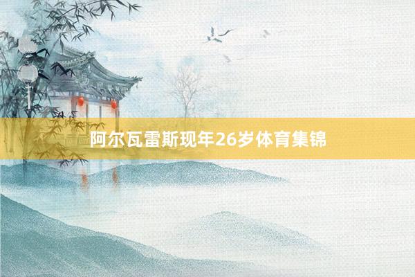 阿尔瓦雷斯现年26岁体育集锦