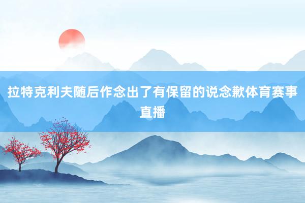 拉特克利夫随后作念出了有保留的说念歉体育赛事直播