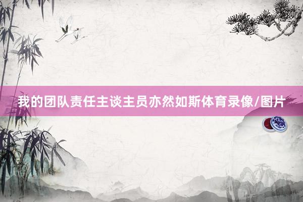 我的团队责任主谈主员亦然如斯体育录像/图片