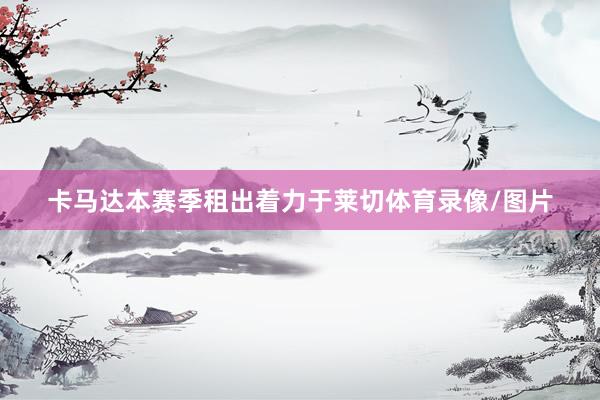 卡马达本赛季租出着力于莱切体育录像/图片