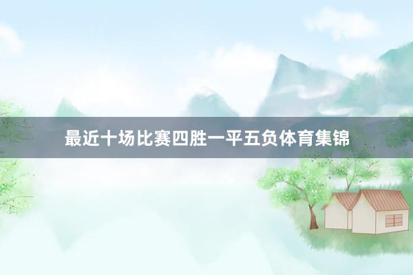 最近十场比赛四胜一平五负体育集锦