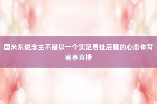 国米东说念主不错以一个实足看扯后腿的心态体育赛事直播