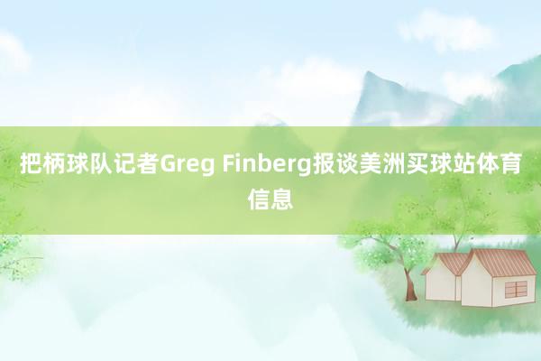 把柄球队记者Greg Finberg报谈美洲买球站体育信息