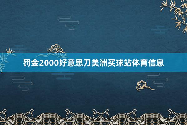 罚金2000好意思刀美洲买球站体育信息
