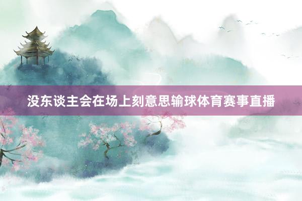 没东谈主会在场上刻意思输球体育赛事直播