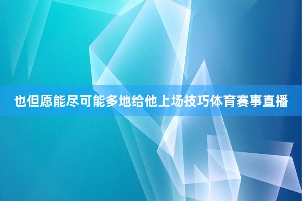 也但愿能尽可能多地给他上场技巧体育赛事直播