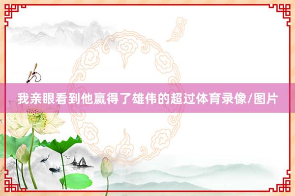 我亲眼看到他赢得了雄伟的超过体育录像/图片